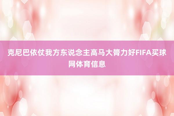 克尼巴依仗我方东说念主高马大膂力好FIFA买球网体育信息