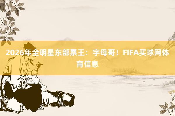 2026年全明星东部票王：字母哥！FIFA买球网体育信息