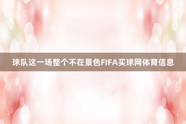 球队这一场整个不在景色FIFA买球网体育信息