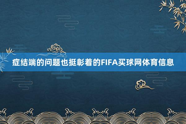 症结端的问题也挺彰着的FIFA买球网体育信息