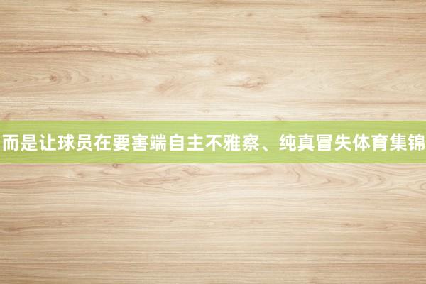 而是让球员在要害端自主不雅察、纯真冒失体育集锦
