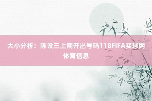大小分析：陈设三上期开出号码118FIFA买球网体育信息