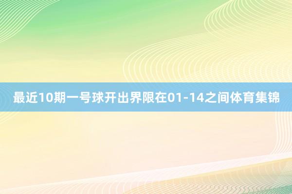 最近10期一号球开出界限在01-14之间体育集锦