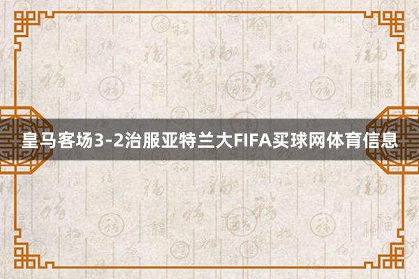 皇马客场3-2治服亚特兰大FIFA买球网体育信息
