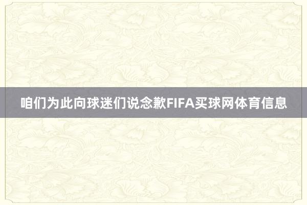 咱们为此向球迷们说念歉FIFA买球网体育信息