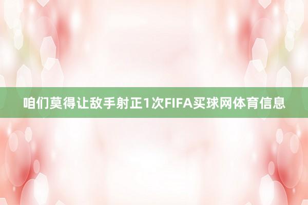 咱们莫得让敌手射正1次FIFA买球网体育信息