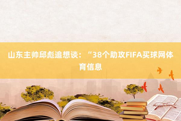 山东主帅邱彪追想谈：“38个助攻FIFA买球网体育信息